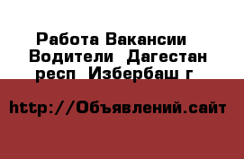 Работа Вакансии - Водители. Дагестан респ.,Избербаш г.